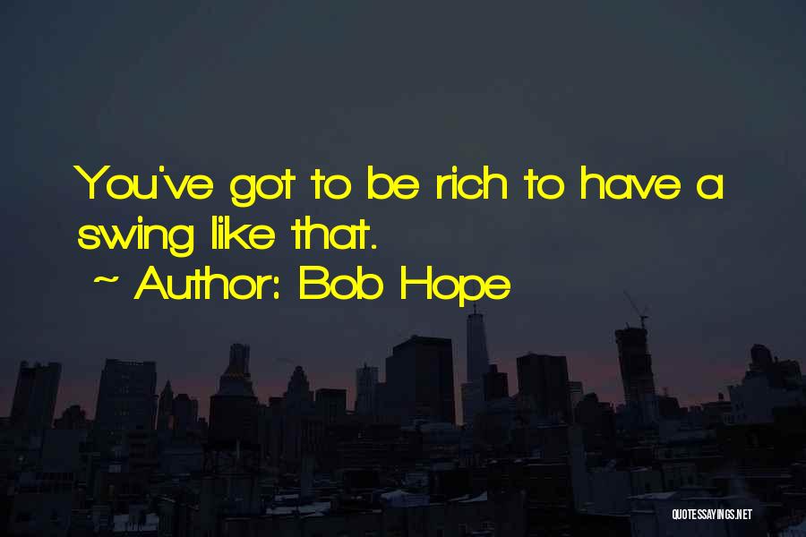 Bob Hope Quotes: You've Got To Be Rich To Have A Swing Like That.
