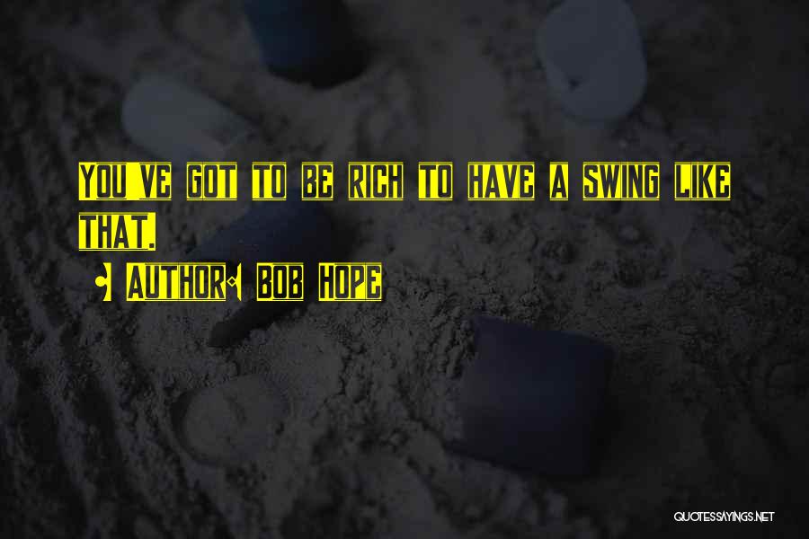 Bob Hope Quotes: You've Got To Be Rich To Have A Swing Like That.