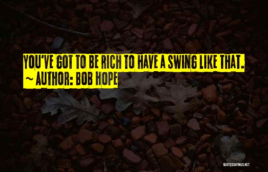 Bob Hope Quotes: You've Got To Be Rich To Have A Swing Like That.
