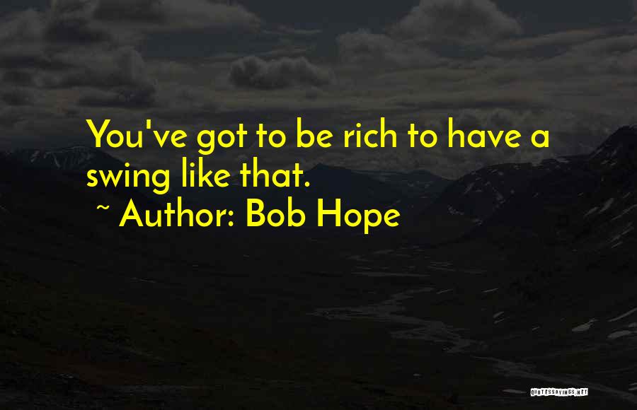 Bob Hope Quotes: You've Got To Be Rich To Have A Swing Like That.