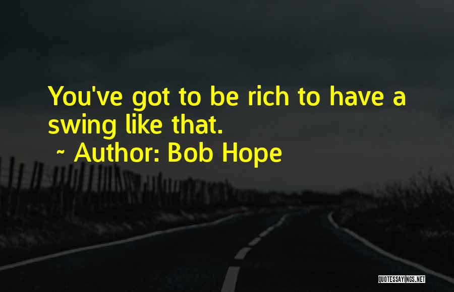 Bob Hope Quotes: You've Got To Be Rich To Have A Swing Like That.