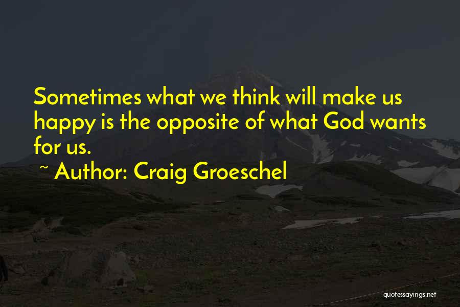 Craig Groeschel Quotes: Sometimes What We Think Will Make Us Happy Is The Opposite Of What God Wants For Us.