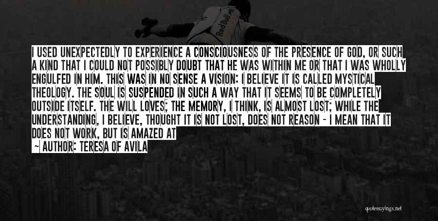 Teresa Of Avila Quotes: I Used Unexpectedly To Experience A Consciousness Of The Presence Of God, Or Such A Kind That I Could Not