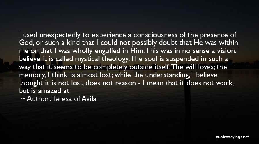 Teresa Of Avila Quotes: I Used Unexpectedly To Experience A Consciousness Of The Presence Of God, Or Such A Kind That I Could Not