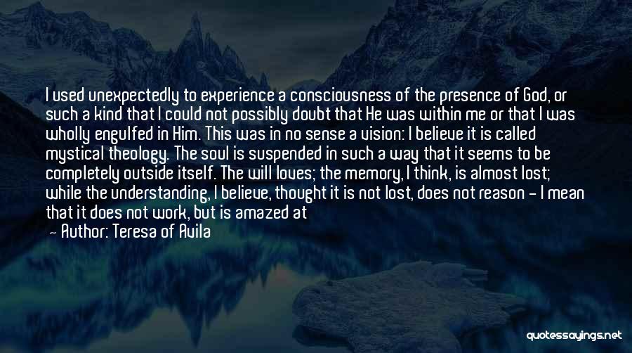 Teresa Of Avila Quotes: I Used Unexpectedly To Experience A Consciousness Of The Presence Of God, Or Such A Kind That I Could Not