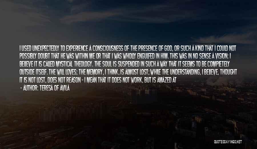 Teresa Of Avila Quotes: I Used Unexpectedly To Experience A Consciousness Of The Presence Of God, Or Such A Kind That I Could Not