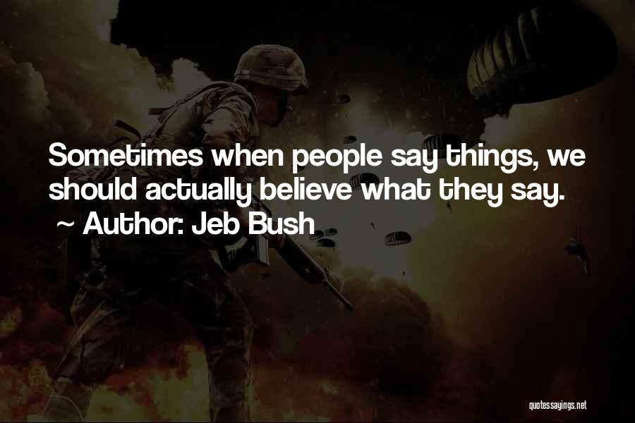 Jeb Bush Quotes: Sometimes When People Say Things, We Should Actually Believe What They Say.