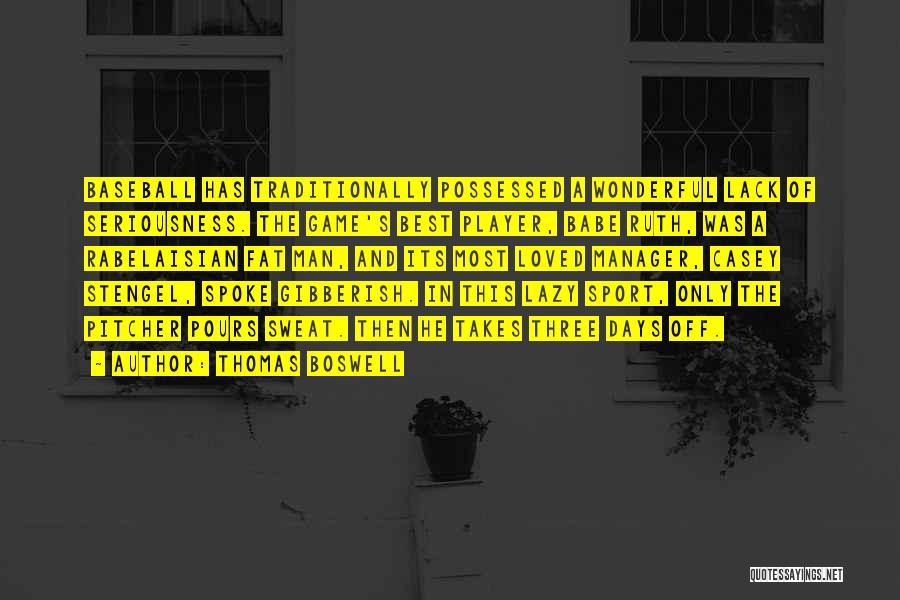 Thomas Boswell Quotes: Baseball Has Traditionally Possessed A Wonderful Lack Of Seriousness. The Game's Best Player, Babe Ruth, Was A Rabelaisian Fat Man,