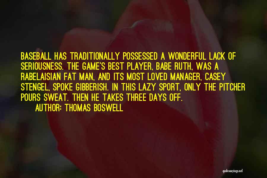 Thomas Boswell Quotes: Baseball Has Traditionally Possessed A Wonderful Lack Of Seriousness. The Game's Best Player, Babe Ruth, Was A Rabelaisian Fat Man,