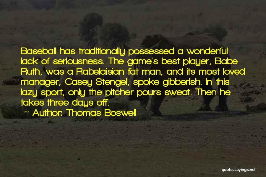 Thomas Boswell Quotes: Baseball Has Traditionally Possessed A Wonderful Lack Of Seriousness. The Game's Best Player, Babe Ruth, Was A Rabelaisian Fat Man,