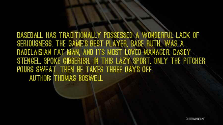 Thomas Boswell Quotes: Baseball Has Traditionally Possessed A Wonderful Lack Of Seriousness. The Game's Best Player, Babe Ruth, Was A Rabelaisian Fat Man,