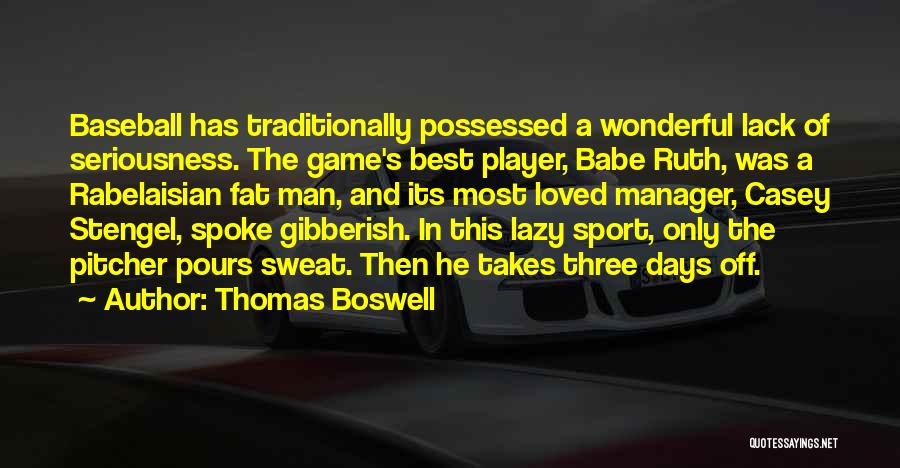 Thomas Boswell Quotes: Baseball Has Traditionally Possessed A Wonderful Lack Of Seriousness. The Game's Best Player, Babe Ruth, Was A Rabelaisian Fat Man,