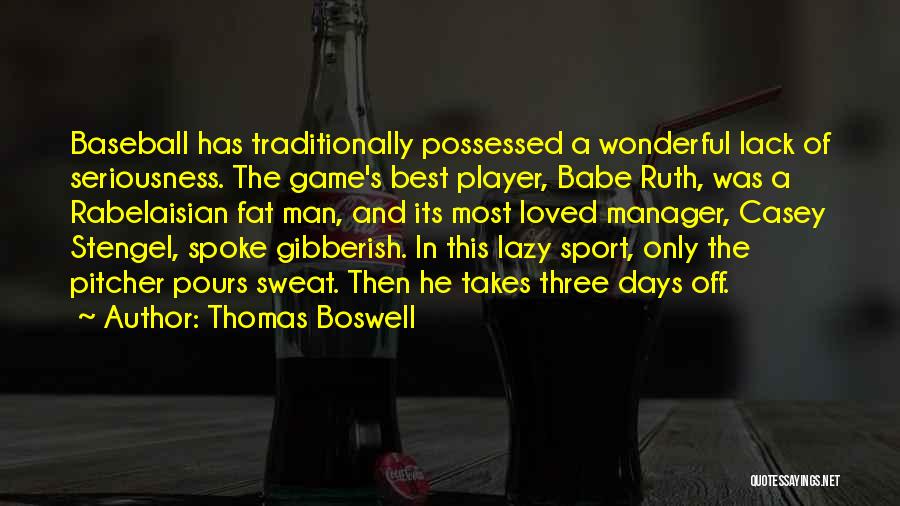 Thomas Boswell Quotes: Baseball Has Traditionally Possessed A Wonderful Lack Of Seriousness. The Game's Best Player, Babe Ruth, Was A Rabelaisian Fat Man,