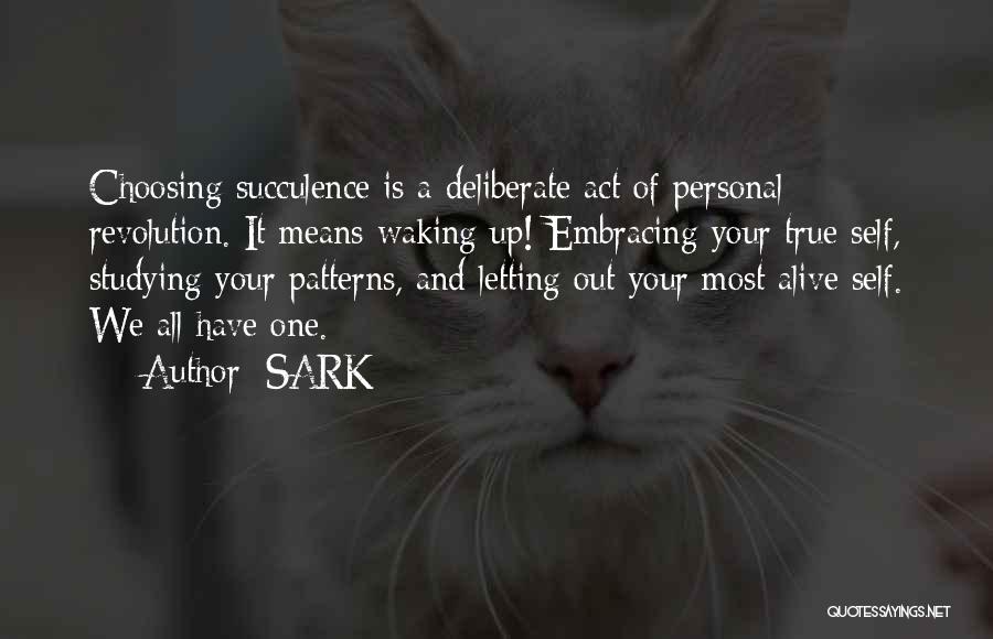 SARK Quotes: Choosing Succulence Is A Deliberate Act Of Personal Revolution. It Means Waking Up! Embracing Your True Self, Studying Your Patterns,