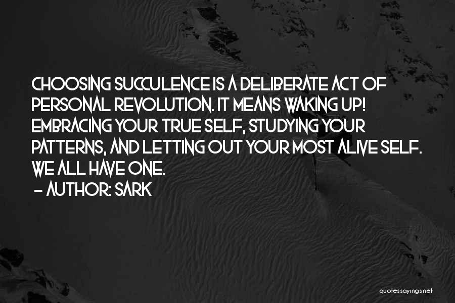 SARK Quotes: Choosing Succulence Is A Deliberate Act Of Personal Revolution. It Means Waking Up! Embracing Your True Self, Studying Your Patterns,