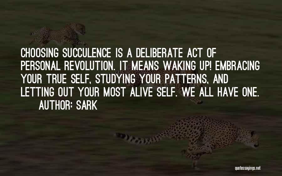 SARK Quotes: Choosing Succulence Is A Deliberate Act Of Personal Revolution. It Means Waking Up! Embracing Your True Self, Studying Your Patterns,