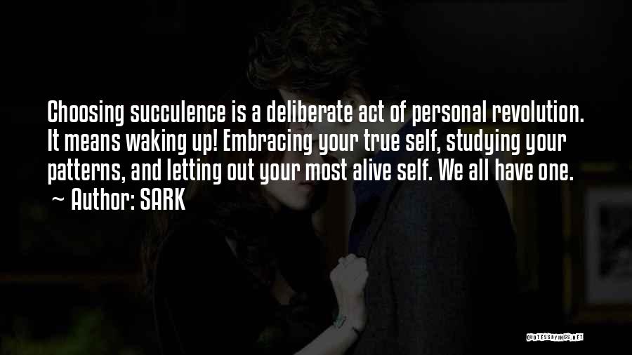 SARK Quotes: Choosing Succulence Is A Deliberate Act Of Personal Revolution. It Means Waking Up! Embracing Your True Self, Studying Your Patterns,