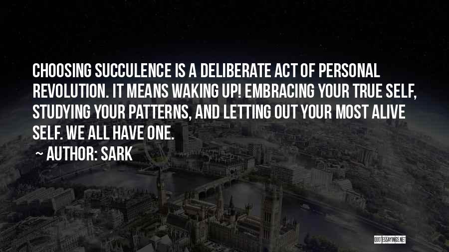 SARK Quotes: Choosing Succulence Is A Deliberate Act Of Personal Revolution. It Means Waking Up! Embracing Your True Self, Studying Your Patterns,