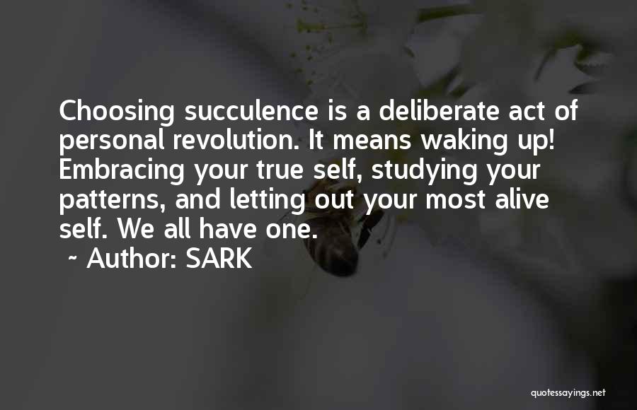 SARK Quotes: Choosing Succulence Is A Deliberate Act Of Personal Revolution. It Means Waking Up! Embracing Your True Self, Studying Your Patterns,