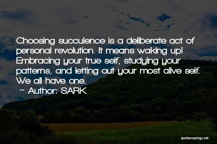 SARK Quotes: Choosing Succulence Is A Deliberate Act Of Personal Revolution. It Means Waking Up! Embracing Your True Self, Studying Your Patterns,