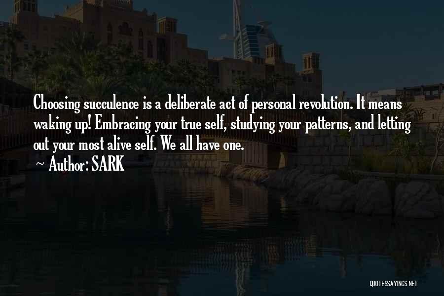 SARK Quotes: Choosing Succulence Is A Deliberate Act Of Personal Revolution. It Means Waking Up! Embracing Your True Self, Studying Your Patterns,