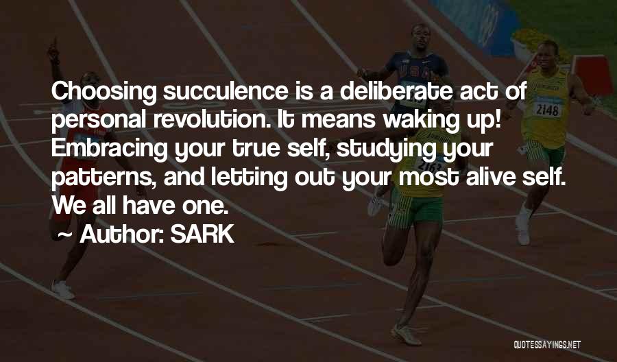 SARK Quotes: Choosing Succulence Is A Deliberate Act Of Personal Revolution. It Means Waking Up! Embracing Your True Self, Studying Your Patterns,