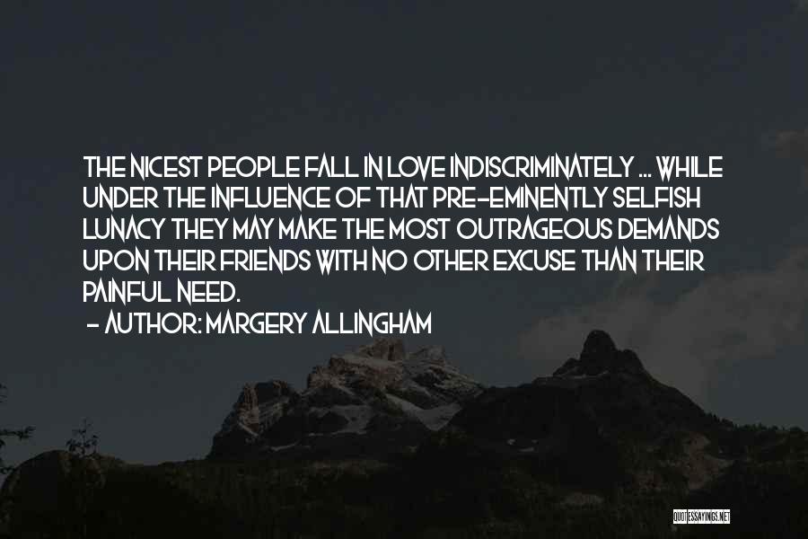 Margery Allingham Quotes: The Nicest People Fall In Love Indiscriminately ... While Under The Influence Of That Pre-eminently Selfish Lunacy They May Make