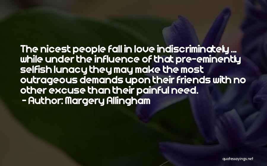 Margery Allingham Quotes: The Nicest People Fall In Love Indiscriminately ... While Under The Influence Of That Pre-eminently Selfish Lunacy They May Make