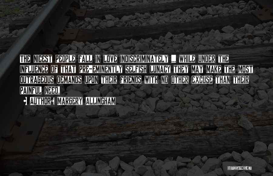 Margery Allingham Quotes: The Nicest People Fall In Love Indiscriminately ... While Under The Influence Of That Pre-eminently Selfish Lunacy They May Make