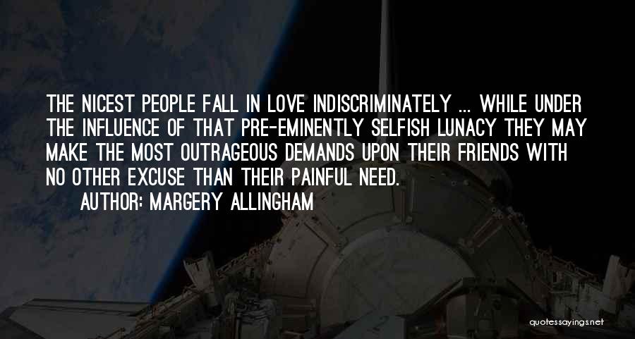 Margery Allingham Quotes: The Nicest People Fall In Love Indiscriminately ... While Under The Influence Of That Pre-eminently Selfish Lunacy They May Make