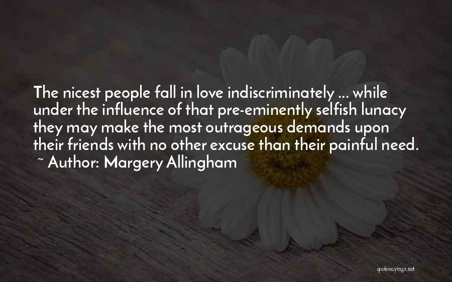 Margery Allingham Quotes: The Nicest People Fall In Love Indiscriminately ... While Under The Influence Of That Pre-eminently Selfish Lunacy They May Make