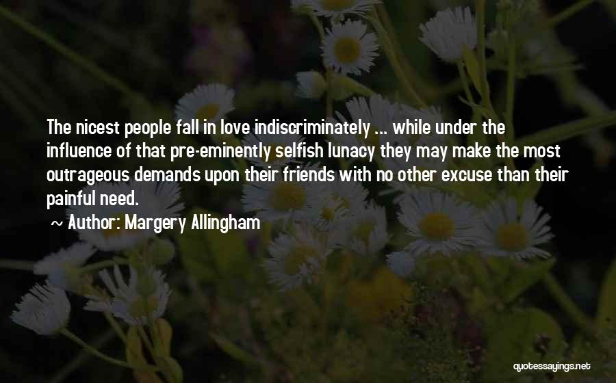 Margery Allingham Quotes: The Nicest People Fall In Love Indiscriminately ... While Under The Influence Of That Pre-eminently Selfish Lunacy They May Make