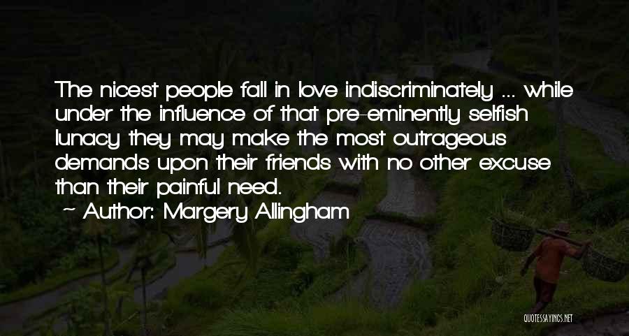 Margery Allingham Quotes: The Nicest People Fall In Love Indiscriminately ... While Under The Influence Of That Pre-eminently Selfish Lunacy They May Make