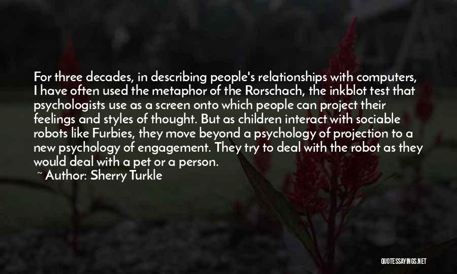 Sherry Turkle Quotes: For Three Decades, In Describing People's Relationships With Computers, I Have Often Used The Metaphor Of The Rorschach, The Inkblot