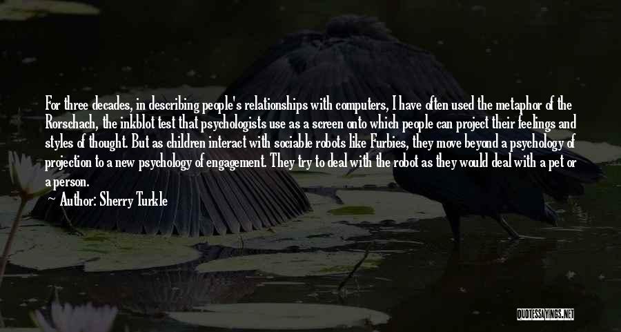Sherry Turkle Quotes: For Three Decades, In Describing People's Relationships With Computers, I Have Often Used The Metaphor Of The Rorschach, The Inkblot