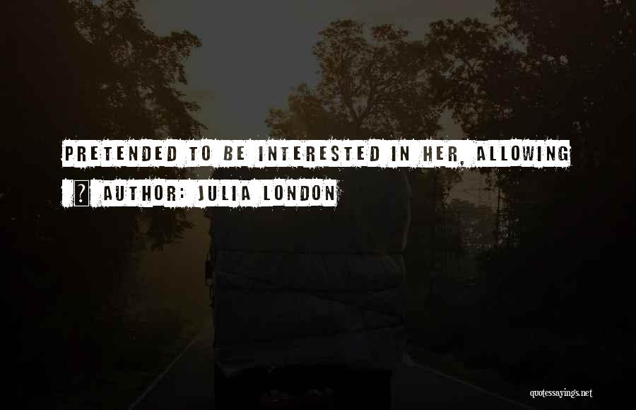 Julia London Quotes: Pretended To Be Interested In Her, Allowing