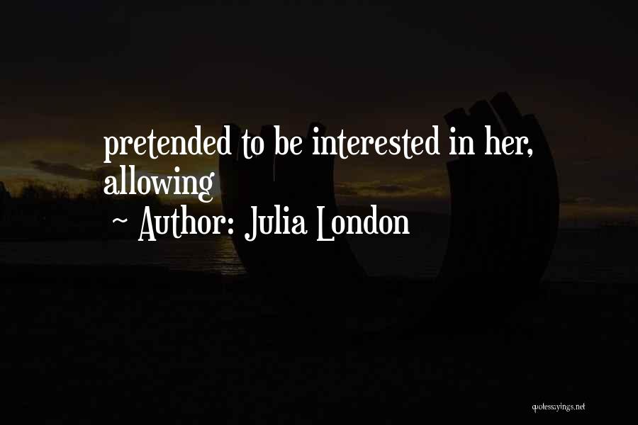 Julia London Quotes: Pretended To Be Interested In Her, Allowing