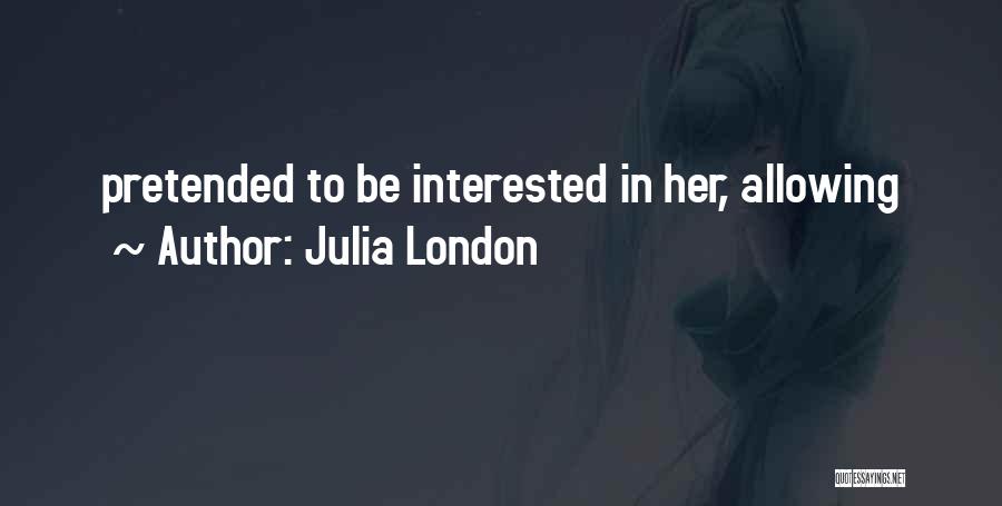 Julia London Quotes: Pretended To Be Interested In Her, Allowing