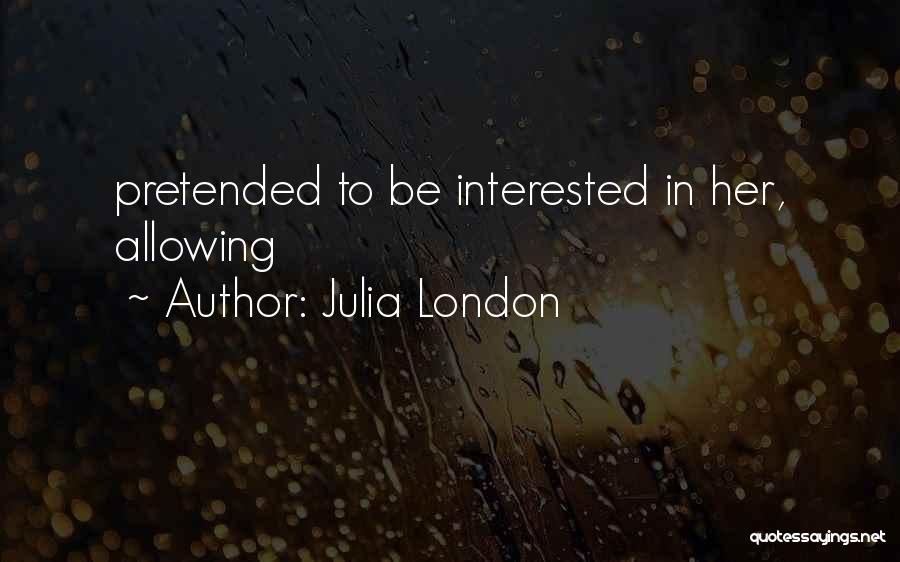 Julia London Quotes: Pretended To Be Interested In Her, Allowing