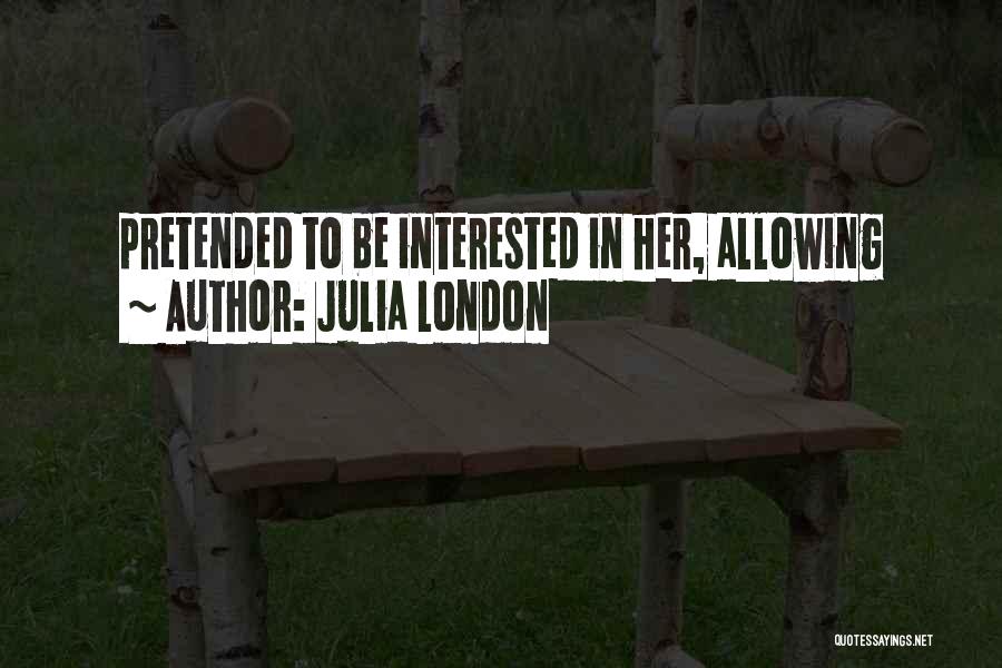 Julia London Quotes: Pretended To Be Interested In Her, Allowing