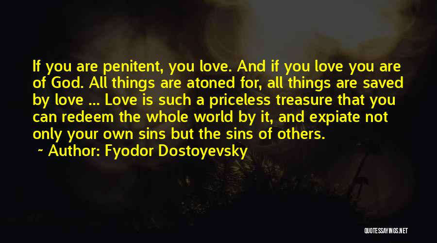 Fyodor Dostoyevsky Quotes: If You Are Penitent, You Love. And If You Love You Are Of God. All Things Are Atoned For, All