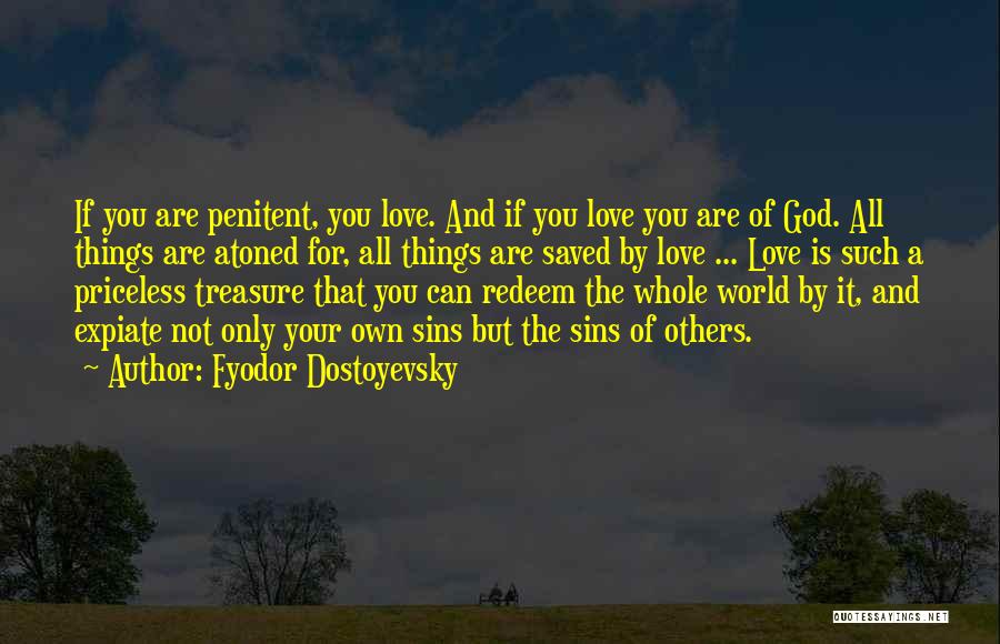 Fyodor Dostoyevsky Quotes: If You Are Penitent, You Love. And If You Love You Are Of God. All Things Are Atoned For, All