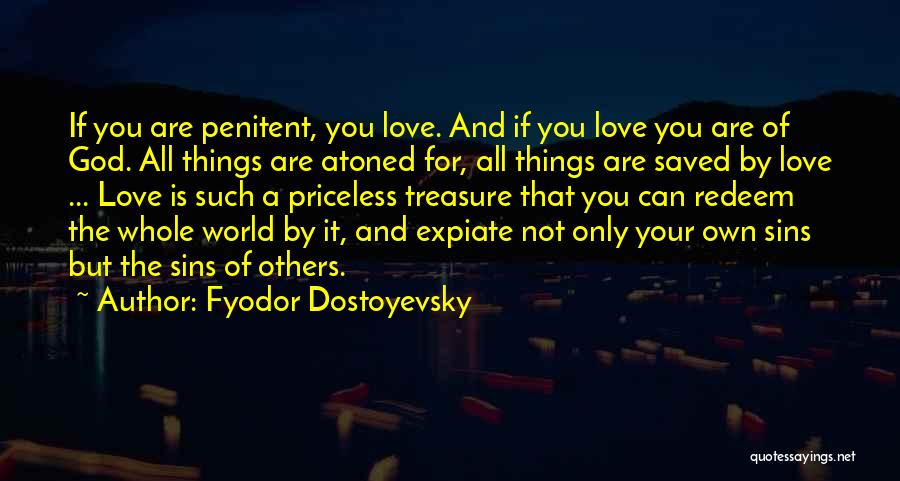 Fyodor Dostoyevsky Quotes: If You Are Penitent, You Love. And If You Love You Are Of God. All Things Are Atoned For, All