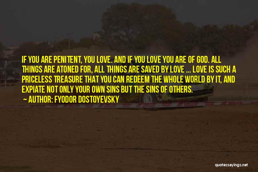 Fyodor Dostoyevsky Quotes: If You Are Penitent, You Love. And If You Love You Are Of God. All Things Are Atoned For, All