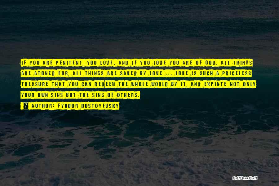 Fyodor Dostoyevsky Quotes: If You Are Penitent, You Love. And If You Love You Are Of God. All Things Are Atoned For, All