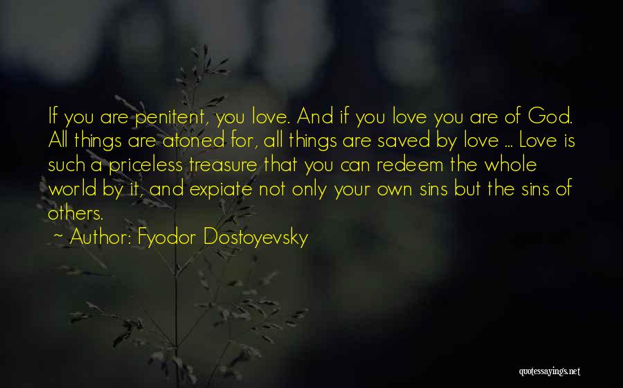 Fyodor Dostoyevsky Quotes: If You Are Penitent, You Love. And If You Love You Are Of God. All Things Are Atoned For, All