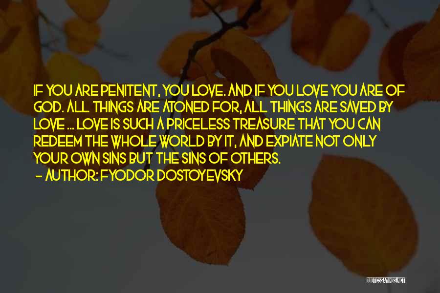 Fyodor Dostoyevsky Quotes: If You Are Penitent, You Love. And If You Love You Are Of God. All Things Are Atoned For, All