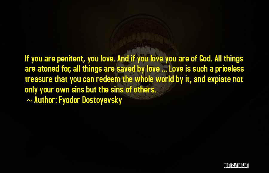 Fyodor Dostoyevsky Quotes: If You Are Penitent, You Love. And If You Love You Are Of God. All Things Are Atoned For, All