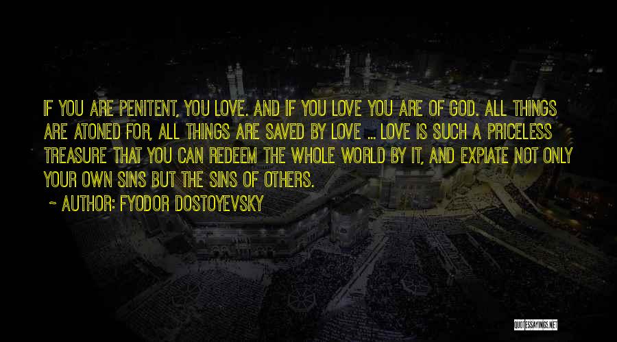 Fyodor Dostoyevsky Quotes: If You Are Penitent, You Love. And If You Love You Are Of God. All Things Are Atoned For, All