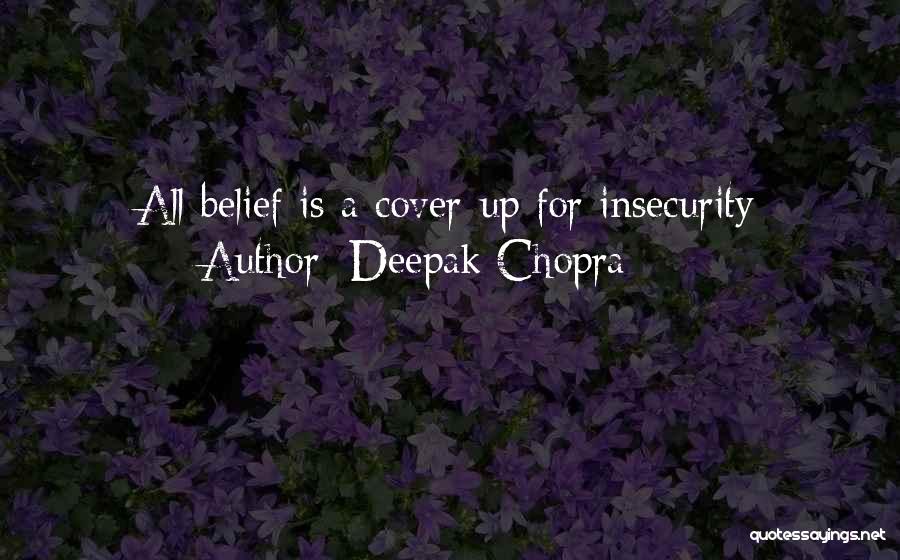 Deepak Chopra Quotes: All Belief Is A Cover-up For Insecurity